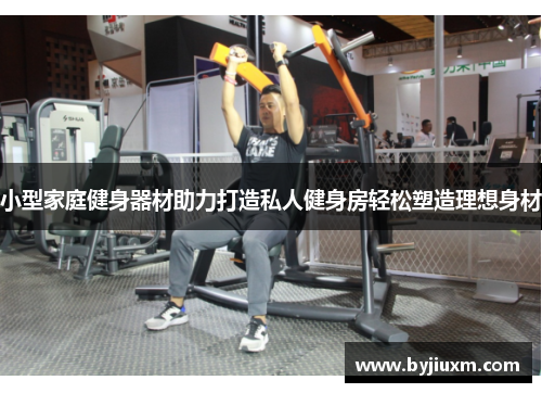 小型家庭健身器材助力打造私人健身房轻松塑造理想身材