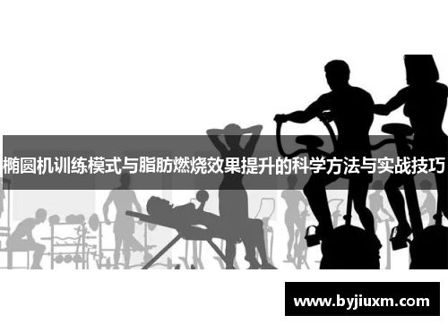 椭圆机训练模式与脂肪燃烧效果提升的科学方法与实战技巧