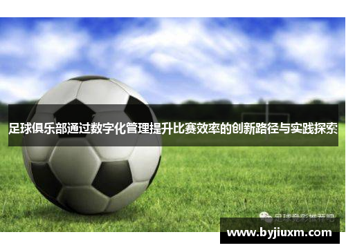 足球俱乐部通过数字化管理提升比赛效率的创新路径与实践探索