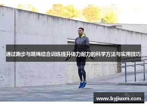 通过跑步与跳绳结合训练提升体力耐力的科学方法与实用技巧